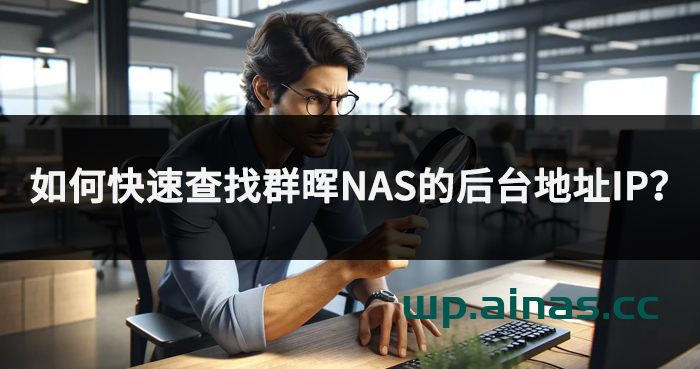 如何快速查找群晖NAS的后台地址IP？-AiNas.cc